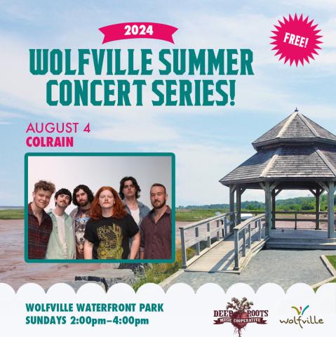 In the background the gazebo at Waterfront Park is pictured on a summer day. In the foreground text reads: Free! 2024 Wolfville Summer Concert Series. August 4 Colrain. Wolfville Waterfront Park Sundays: 2:00-4:00pm. The Deep Roots Music Cooperative logo and the Wolfville Blooms logo is pictured  