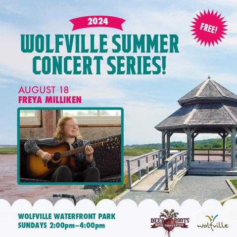 In the background the gazebo at Waterfront Park is pictured on a summer day. In the foreground text reads: Free! 2024 Wolfville Summer Concert Series. August 18 Freya Milliken Wolfville Waterfront Park Sundays: 2:00-4:00pm. A photo of the artist is pictured, the Deep Roots Music Cooperative logo and the Wolfville Blooms logo is pictured  