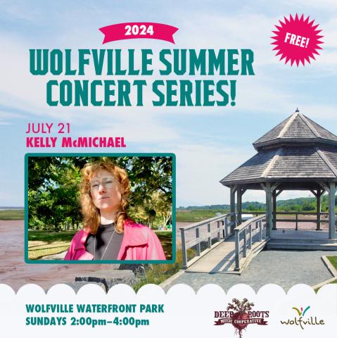 In the background the gazebo at Waterfront Park is pictured on a summer day. In the foreground text reads: Free! 2024 Wolfville Summer Concert Series. July 212 Kelly McMichael. Wolfville Waterfront Park Sundays: 2:00-4:00pm. A photo of the artist is pictured, the Deep Roots Music Cooperative logo and the Wolfville Blooms logo is pictured  