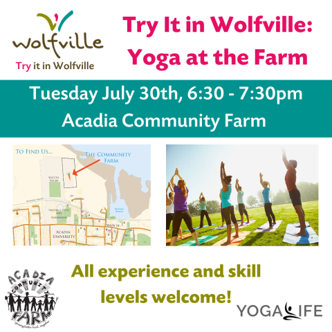 Poster that reads: Try It in Wolfville: Yoga at the Farm. Tuesday July 30th, 6:30 - 7:30pm Acadia Community Farm. All experience and skill levels welcome! a photo of the farm on a map, and a photo of people doing yoga outside are picture. The try it in wolfville logo and yogalife logo are also pictured