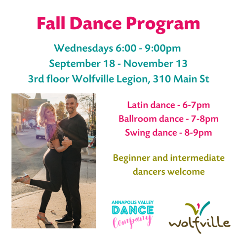 Poster reads: Fall Dance Program. Wednesdays 6-9pm. September 18 - November 13. 3rd floor Wolfville Legion, 310 Main St. Latin Dance 6-7pm. Ballroom dance 7-8pm. Swing dance 8-9pm. Beginner and intermediate dancers welcome. A photo of two people smiling and dancing on Main st in Wolfville is pictured. The Annapolis Valley Dance Company and Wolfville Blooms logo are pictured. 