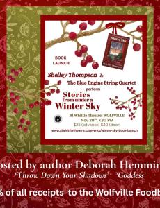 Text reads: Book launch. Shelley Thompson and the Blue Engine String Quartet perform Stories from under the Winter Sky. Al Whittle Theatre, Wolfville, November 20th, 7:30 pm. $25 (advance) $30 (door). Hosted by author Deborah Hemmings 'Throw Down Your Shadows' 10% of all receipts to the Wolfville Foodbank